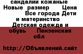 сандалии кожаные. Новые. размер 20 › Цена ­ 1 300 - Все города Дети и материнство » Детская одежда и обувь   . Пензенская обл.